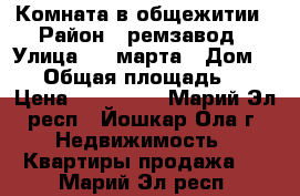 Комната в общежитии › Район ­ ремзавод › Улица ­ 8 марта › Дом ­ 57 › Общая площадь ­ 22 › Цена ­ 800 000 - Марий Эл респ., Йошкар-Ола г. Недвижимость » Квартиры продажа   . Марий Эл респ.